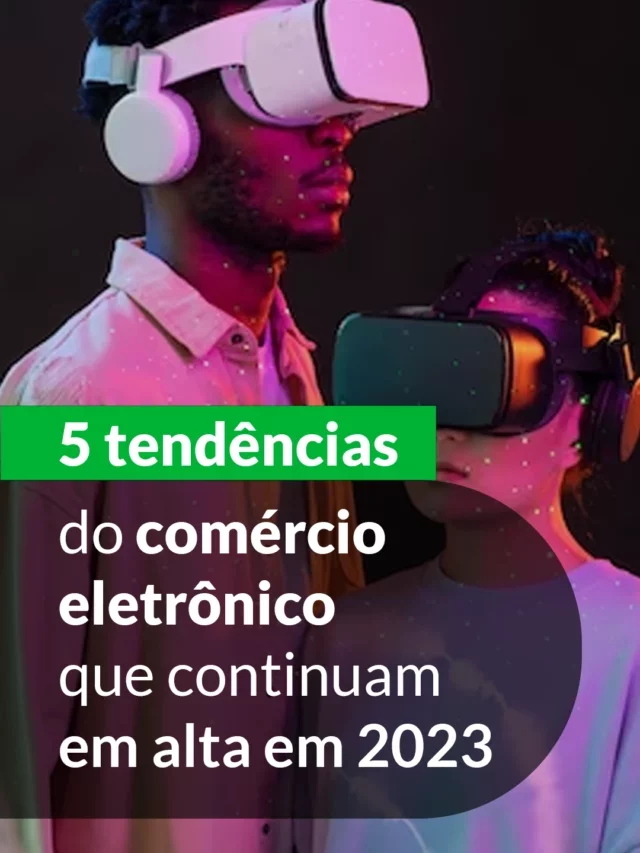 5 tendências do comércio eletrônico que continuam em alta 2023