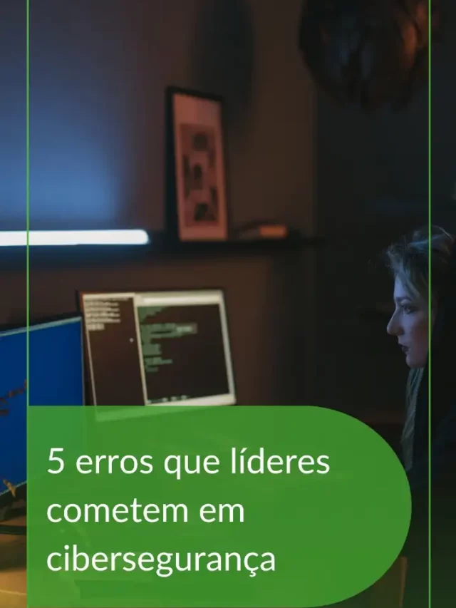5 erros que líderes cometem em cibersegurança