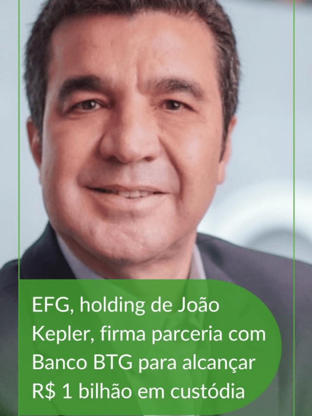 EFG, holding de João Kepler, firma parceria com Banco BTG para alcançar R$ 1 bilhão em custódia